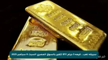 سبيكة ذهب.. قيمة 5 جرام BTC تتغير بالسوق المصري السبت 6 سبتمبر 2025